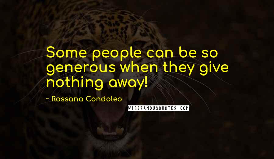 Rossana Condoleo Quotes: Some people can be so generous when they give nothing away!