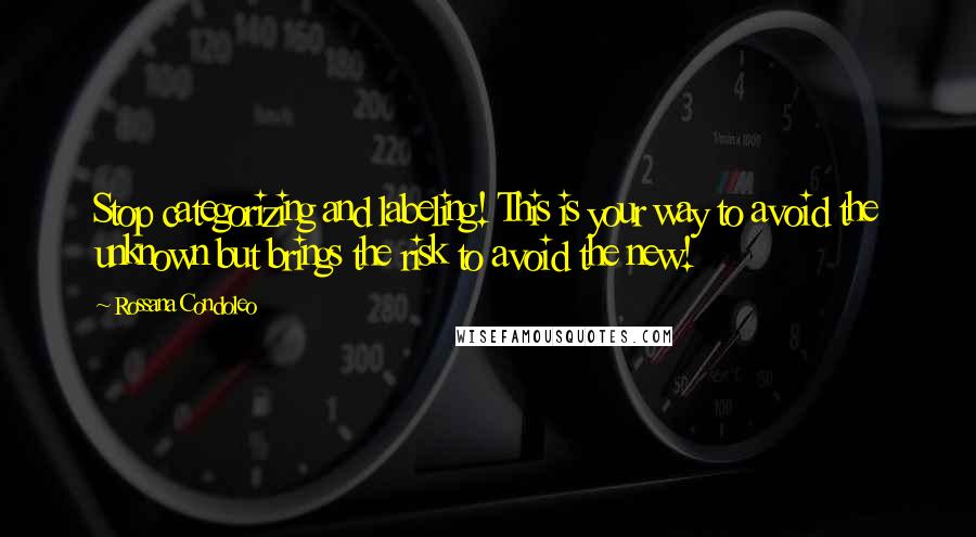 Rossana Condoleo Quotes: Stop categorizing and labeling! This is your way to avoid the unknown but brings the risk to avoid the new!