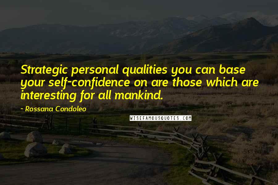 Rossana Condoleo Quotes: Strategic personal qualities you can base your self-confidence on are those which are interesting for all mankind.