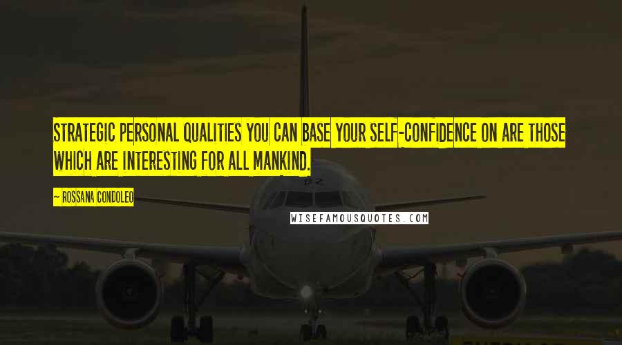 Rossana Condoleo Quotes: Strategic personal qualities you can base your self-confidence on are those which are interesting for all mankind.