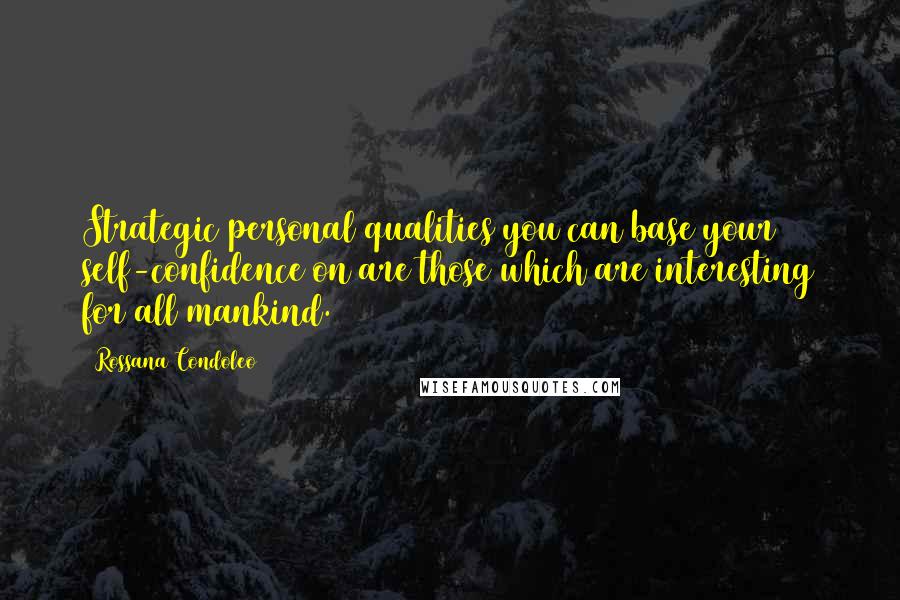 Rossana Condoleo Quotes: Strategic personal qualities you can base your self-confidence on are those which are interesting for all mankind.