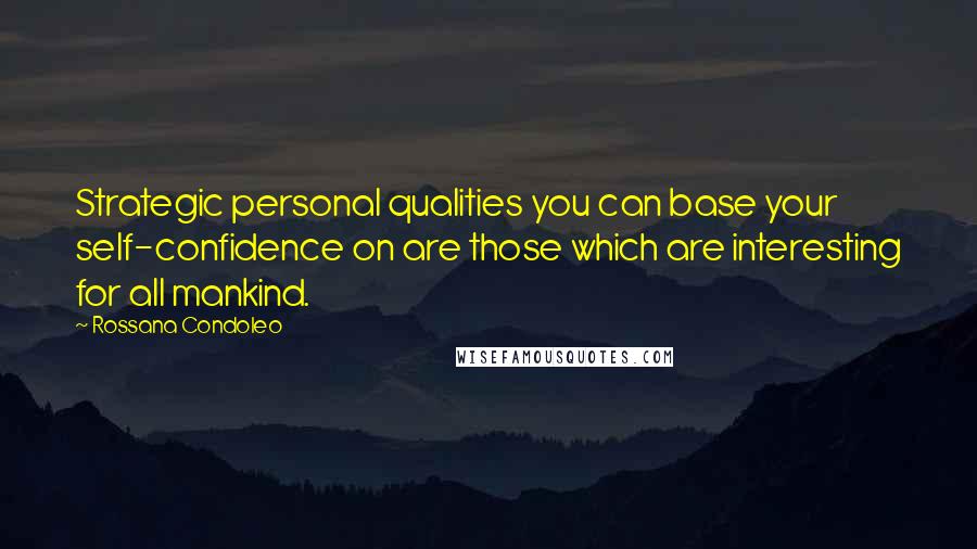 Rossana Condoleo Quotes: Strategic personal qualities you can base your self-confidence on are those which are interesting for all mankind.