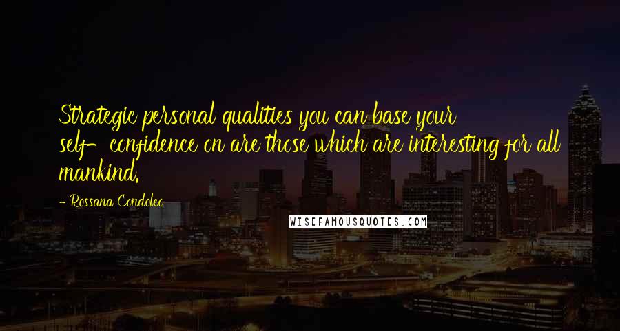 Rossana Condoleo Quotes: Strategic personal qualities you can base your self-confidence on are those which are interesting for all mankind.