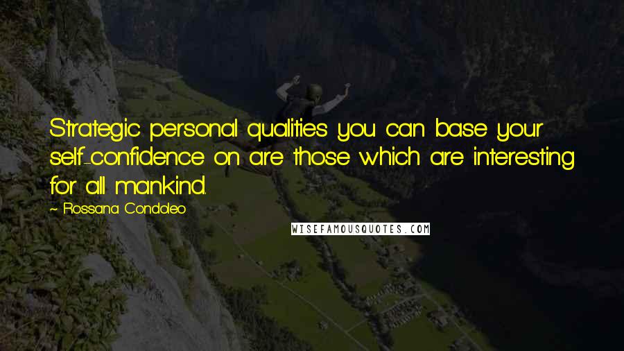 Rossana Condoleo Quotes: Strategic personal qualities you can base your self-confidence on are those which are interesting for all mankind.