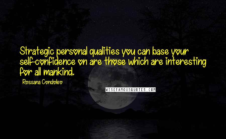 Rossana Condoleo Quotes: Strategic personal qualities you can base your self-confidence on are those which are interesting for all mankind.