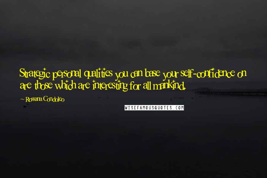 Rossana Condoleo Quotes: Strategic personal qualities you can base your self-confidence on are those which are interesting for all mankind.