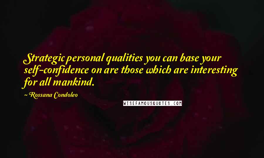 Rossana Condoleo Quotes: Strategic personal qualities you can base your self-confidence on are those which are interesting for all mankind.