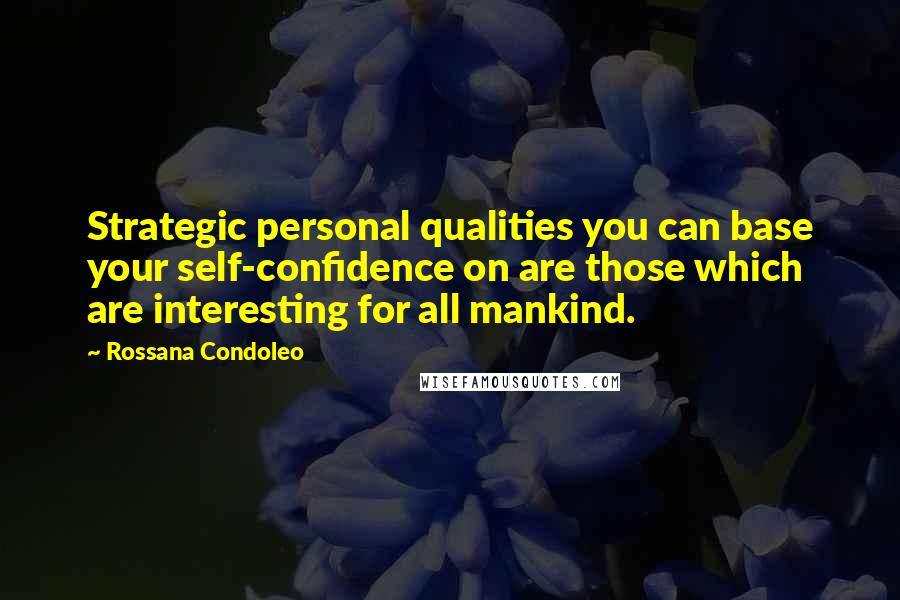 Rossana Condoleo Quotes: Strategic personal qualities you can base your self-confidence on are those which are interesting for all mankind.