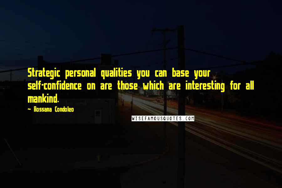 Rossana Condoleo Quotes: Strategic personal qualities you can base your self-confidence on are those which are interesting for all mankind.