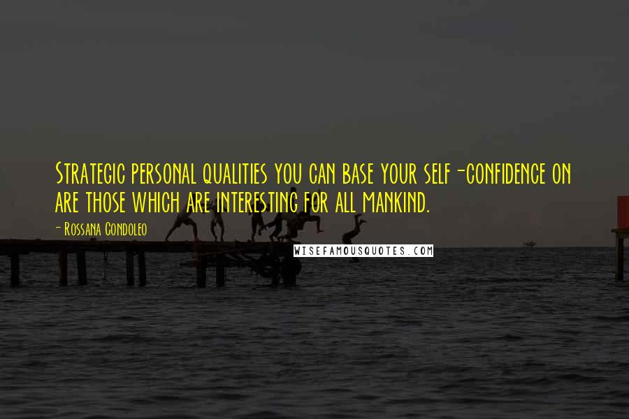 Rossana Condoleo Quotes: Strategic personal qualities you can base your self-confidence on are those which are interesting for all mankind.