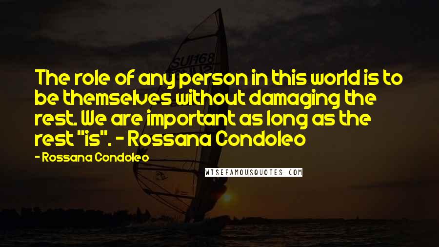 Rossana Condoleo Quotes: The role of any person in this world is to be themselves without damaging the rest. We are important as long as the rest "is". - Rossana Condoleo