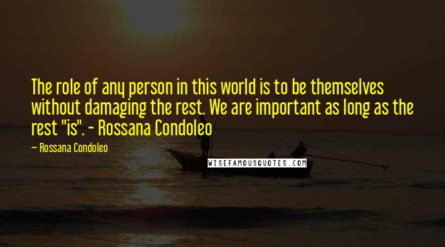 Rossana Condoleo Quotes: The role of any person in this world is to be themselves without damaging the rest. We are important as long as the rest "is". - Rossana Condoleo