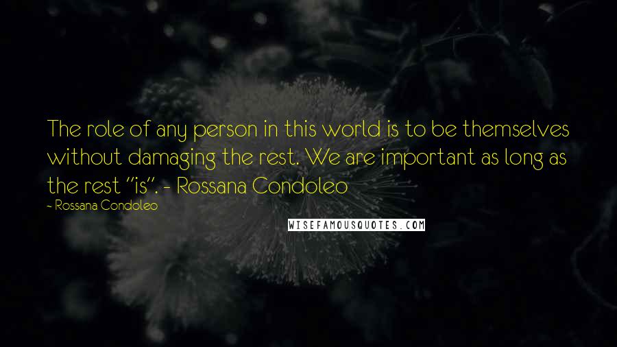 Rossana Condoleo Quotes: The role of any person in this world is to be themselves without damaging the rest. We are important as long as the rest "is". - Rossana Condoleo