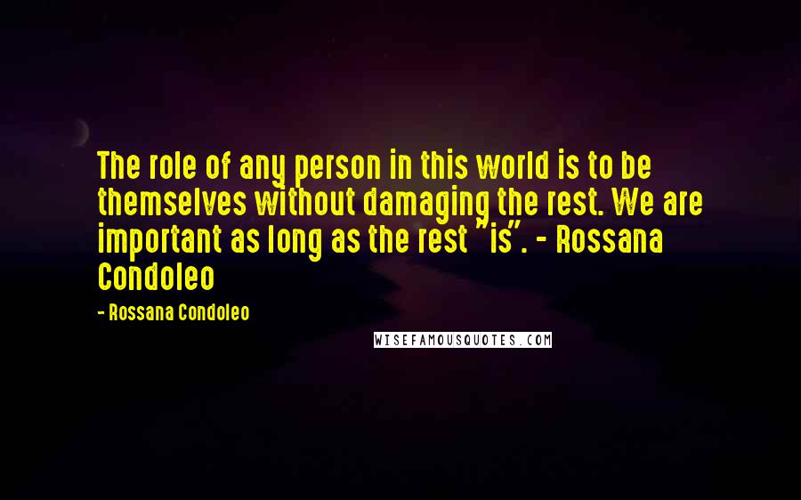 Rossana Condoleo Quotes: The role of any person in this world is to be themselves without damaging the rest. We are important as long as the rest "is". - Rossana Condoleo