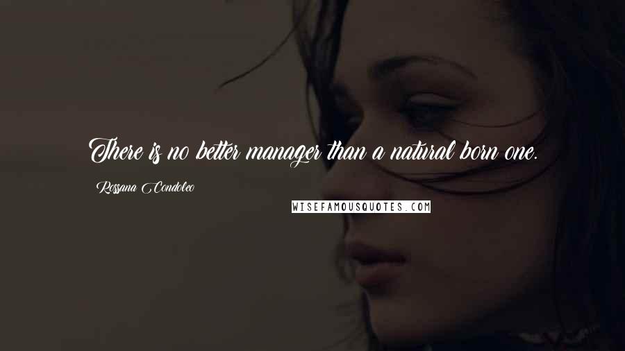 Rossana Condoleo Quotes: There is no better manager than a natural born one.