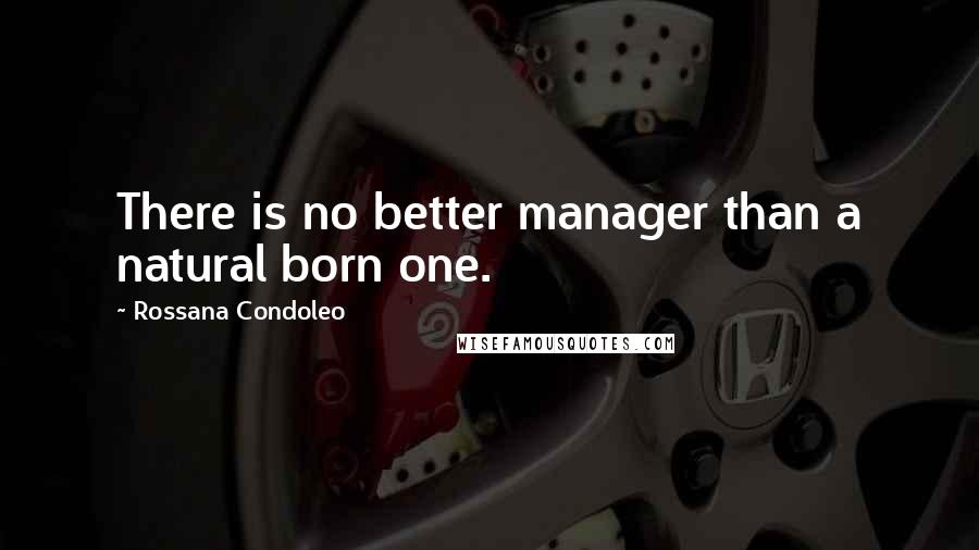 Rossana Condoleo Quotes: There is no better manager than a natural born one.
