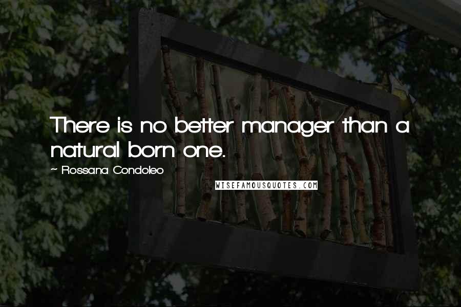 Rossana Condoleo Quotes: There is no better manager than a natural born one.