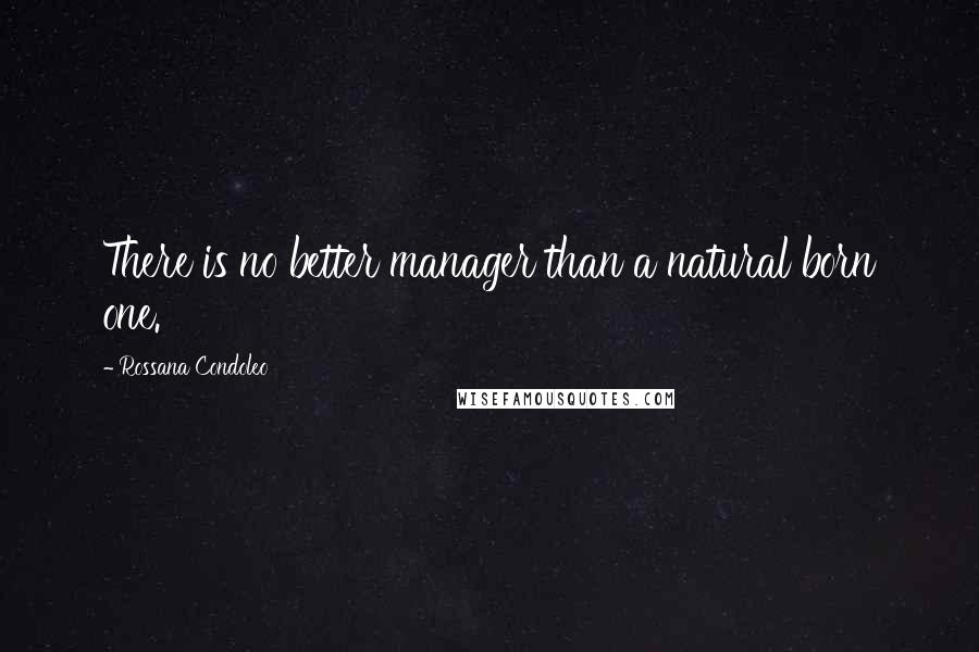 Rossana Condoleo Quotes: There is no better manager than a natural born one.