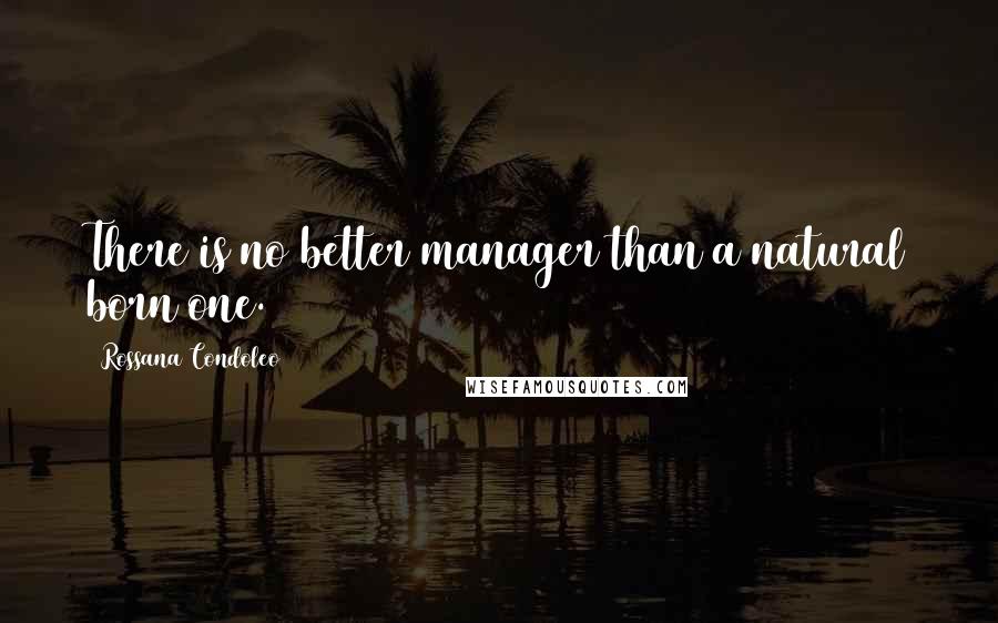 Rossana Condoleo Quotes: There is no better manager than a natural born one.