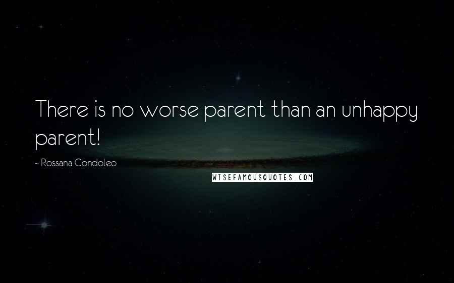 Rossana Condoleo Quotes: There is no worse parent than an unhappy parent!