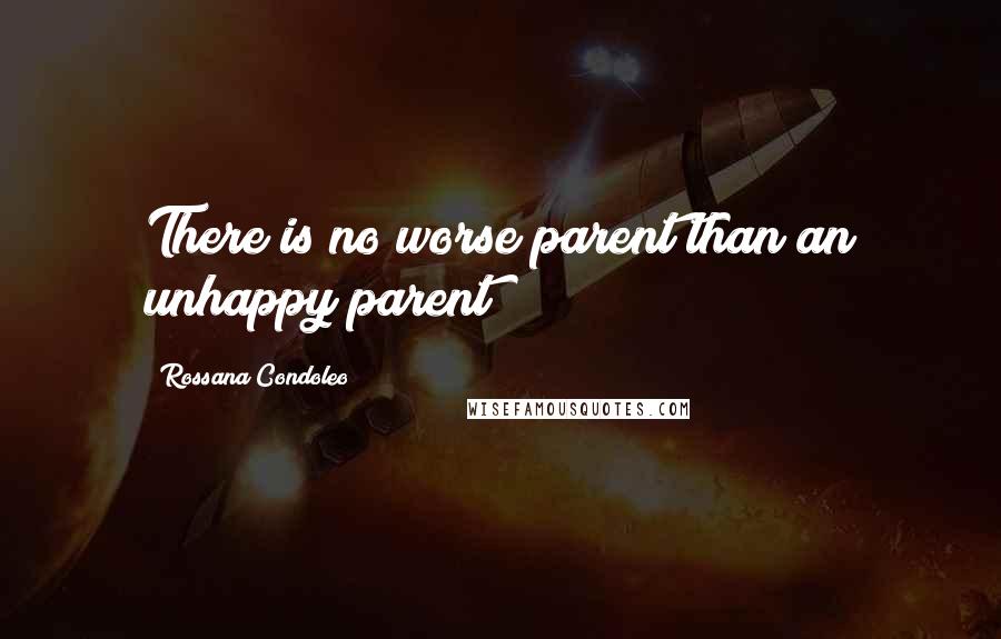 Rossana Condoleo Quotes: There is no worse parent than an unhappy parent!