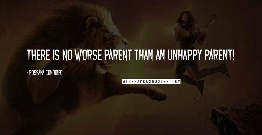 Rossana Condoleo Quotes: There is no worse parent than an unhappy parent!