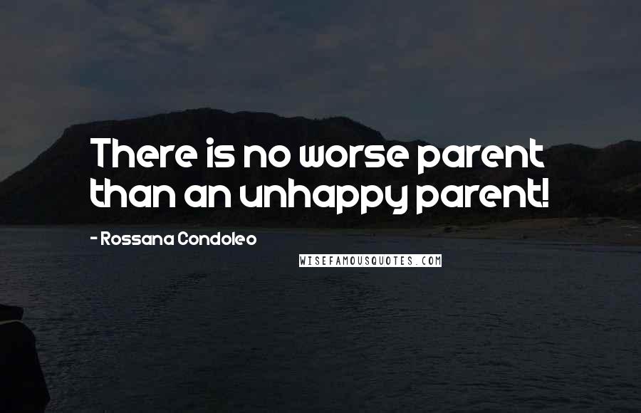 Rossana Condoleo Quotes: There is no worse parent than an unhappy parent!