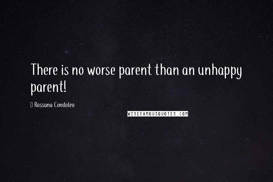 Rossana Condoleo Quotes: There is no worse parent than an unhappy parent!