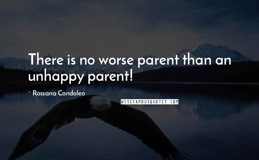 Rossana Condoleo Quotes: There is no worse parent than an unhappy parent!