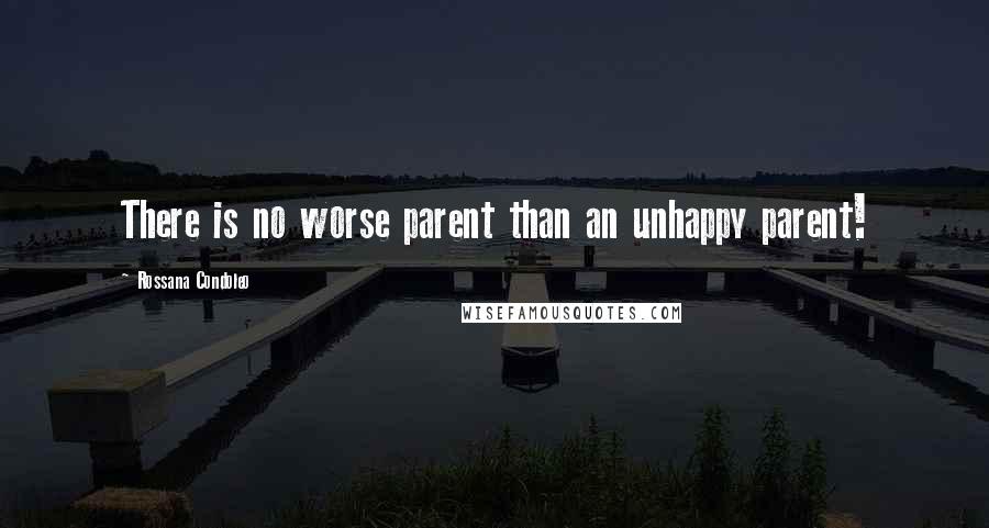 Rossana Condoleo Quotes: There is no worse parent than an unhappy parent!