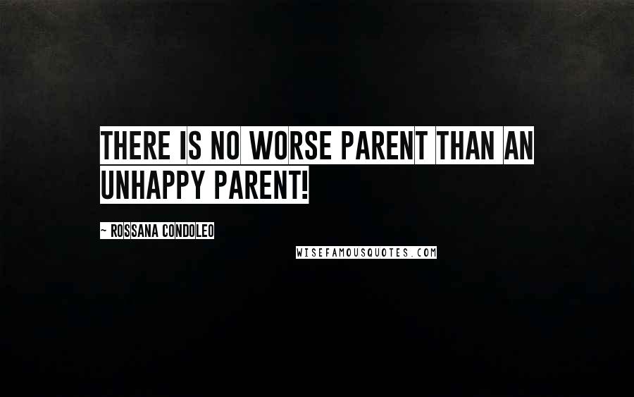 Rossana Condoleo Quotes: There is no worse parent than an unhappy parent!