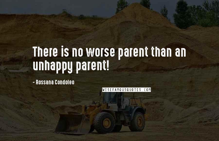 Rossana Condoleo Quotes: There is no worse parent than an unhappy parent!