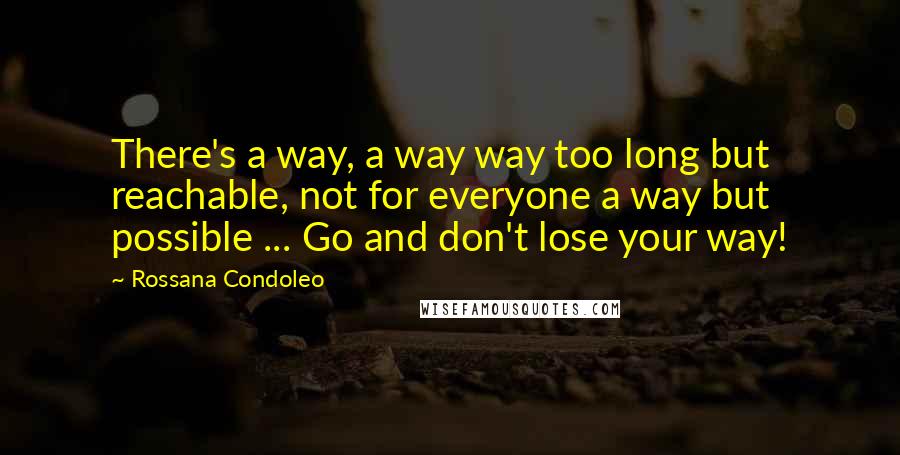 Rossana Condoleo Quotes: There's a way, a way way too long but reachable, not for everyone a way but possible ... Go and don't lose your way!
