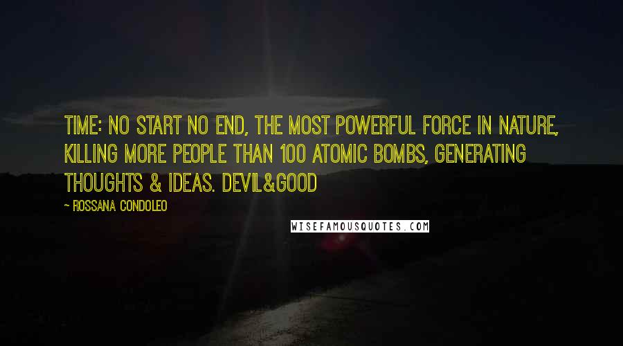 Rossana Condoleo Quotes: Time: no start no end, the most powerful force in nature, killing more people than 100 atomic bombs, generating thoughts & ideas. Devil&Good