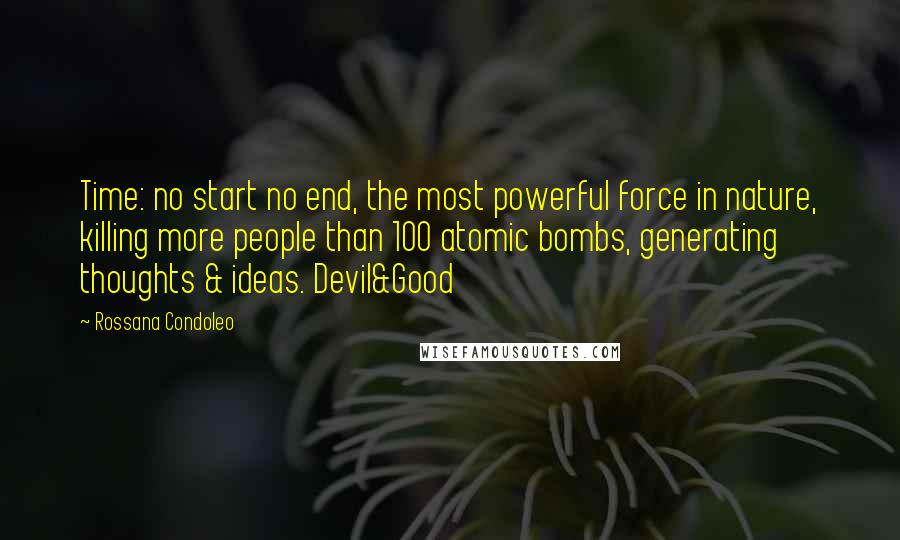 Rossana Condoleo Quotes: Time: no start no end, the most powerful force in nature, killing more people than 100 atomic bombs, generating thoughts & ideas. Devil&Good