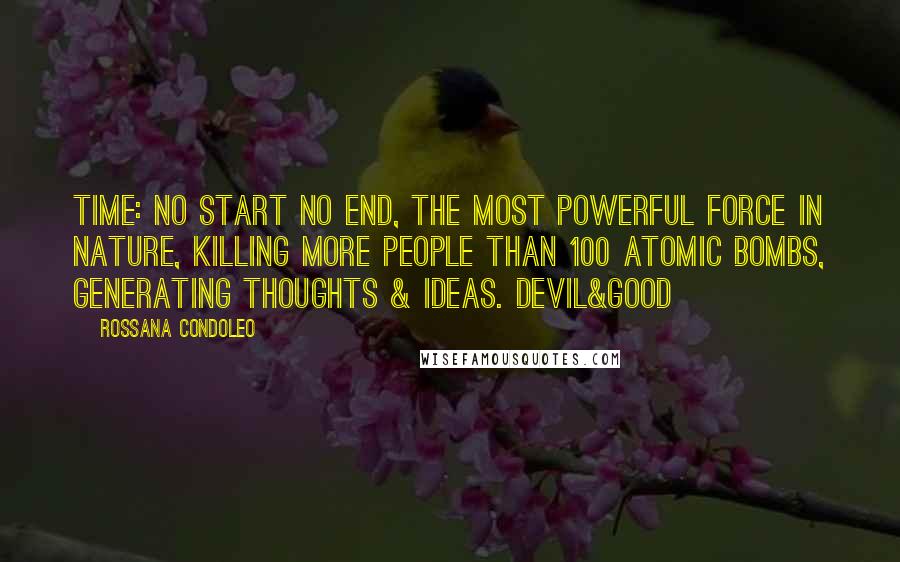 Rossana Condoleo Quotes: Time: no start no end, the most powerful force in nature, killing more people than 100 atomic bombs, generating thoughts & ideas. Devil&Good