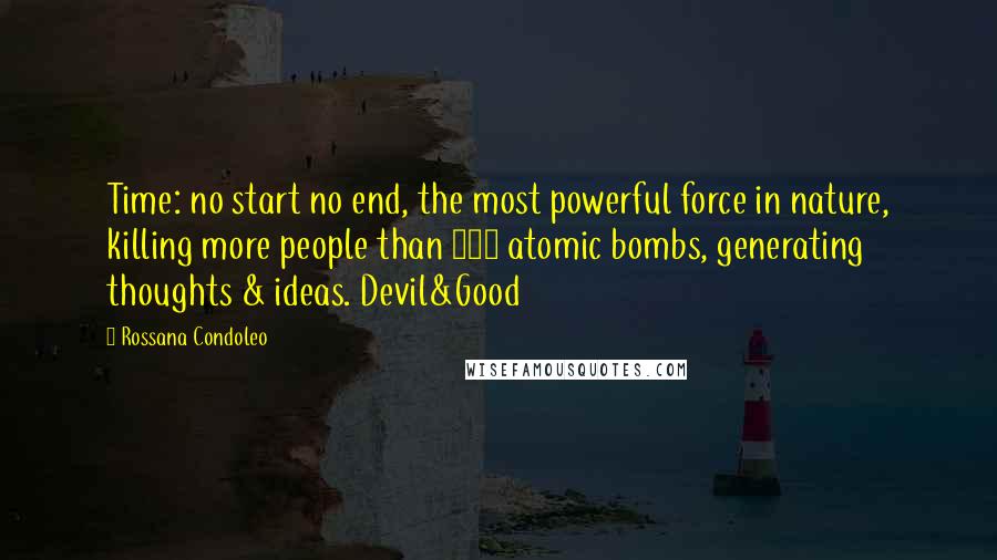 Rossana Condoleo Quotes: Time: no start no end, the most powerful force in nature, killing more people than 100 atomic bombs, generating thoughts & ideas. Devil&Good