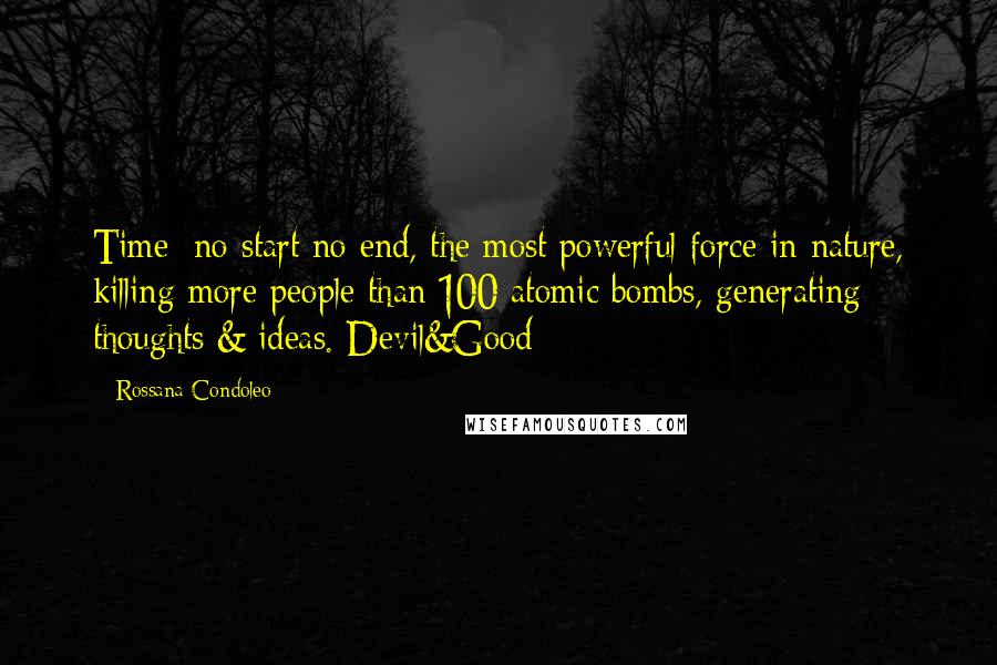 Rossana Condoleo Quotes: Time: no start no end, the most powerful force in nature, killing more people than 100 atomic bombs, generating thoughts & ideas. Devil&Good