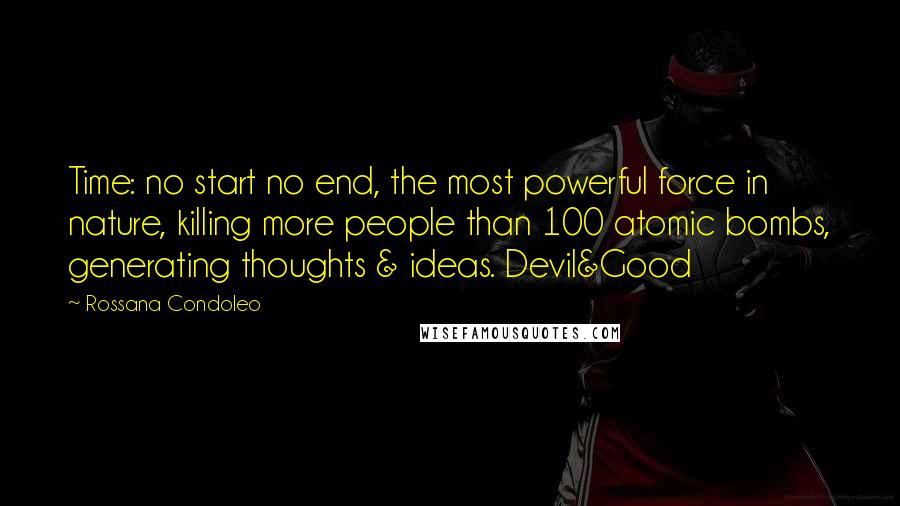 Rossana Condoleo Quotes: Time: no start no end, the most powerful force in nature, killing more people than 100 atomic bombs, generating thoughts & ideas. Devil&Good