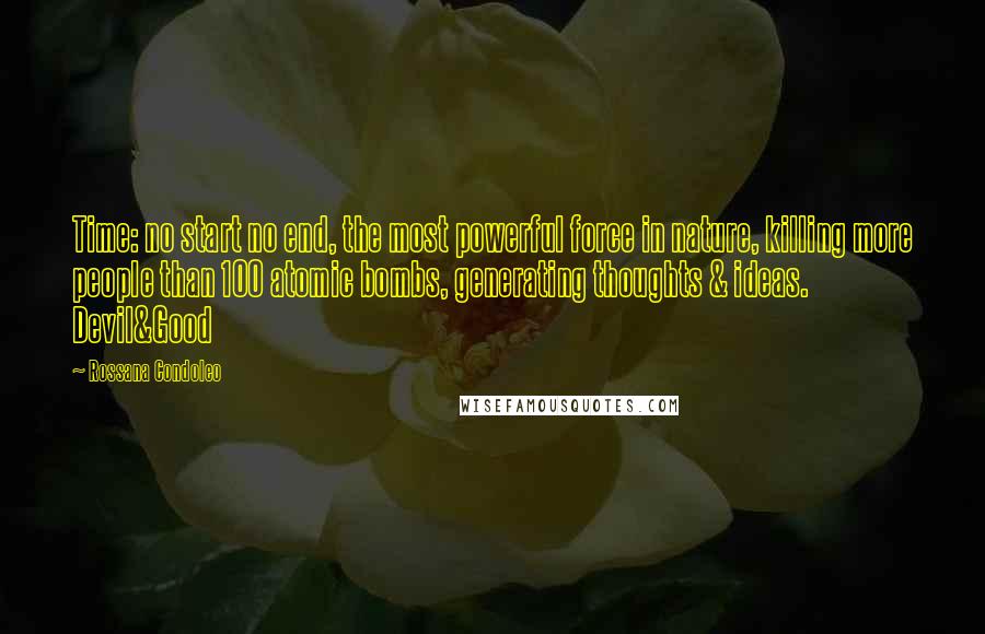 Rossana Condoleo Quotes: Time: no start no end, the most powerful force in nature, killing more people than 100 atomic bombs, generating thoughts & ideas. Devil&Good