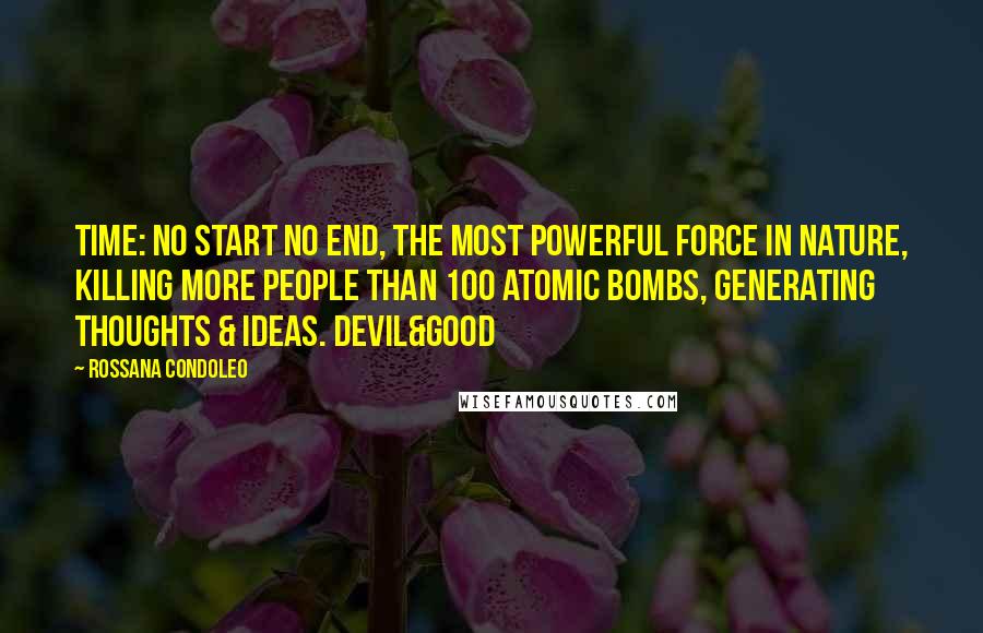 Rossana Condoleo Quotes: Time: no start no end, the most powerful force in nature, killing more people than 100 atomic bombs, generating thoughts & ideas. Devil&Good