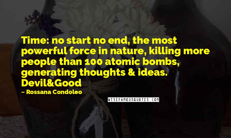 Rossana Condoleo Quotes: Time: no start no end, the most powerful force in nature, killing more people than 100 atomic bombs, generating thoughts & ideas. Devil&Good