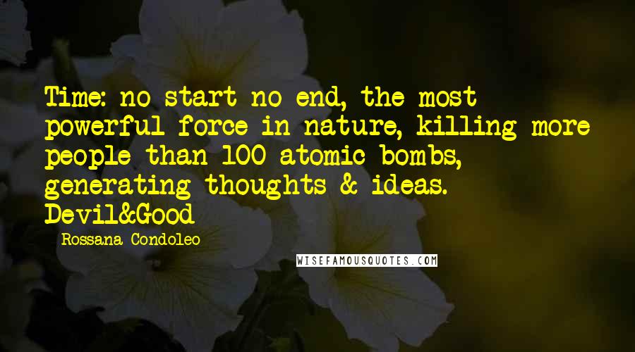Rossana Condoleo Quotes: Time: no start no end, the most powerful force in nature, killing more people than 100 atomic bombs, generating thoughts & ideas. Devil&Good