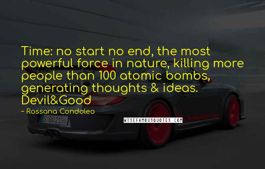 Rossana Condoleo Quotes: Time: no start no end, the most powerful force in nature, killing more people than 100 atomic bombs, generating thoughts & ideas. Devil&Good