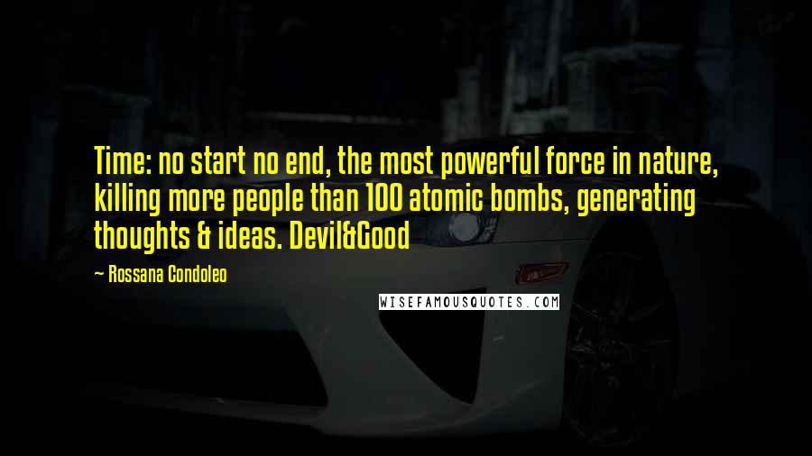 Rossana Condoleo Quotes: Time: no start no end, the most powerful force in nature, killing more people than 100 atomic bombs, generating thoughts & ideas. Devil&Good