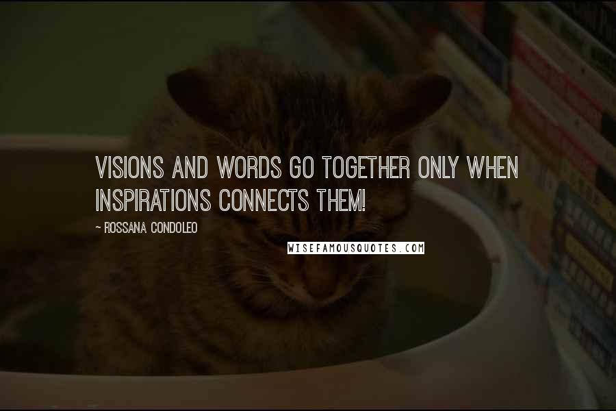 Rossana Condoleo Quotes: Visions and words go together only when inspirations connects them!