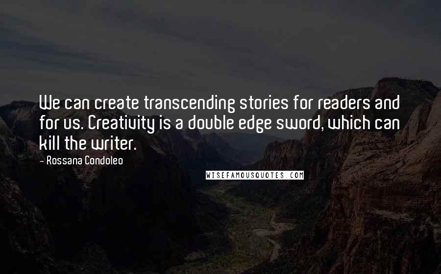 Rossana Condoleo Quotes: We can create transcending stories for readers and for us. Creativity is a double edge sword, which can kill the writer.