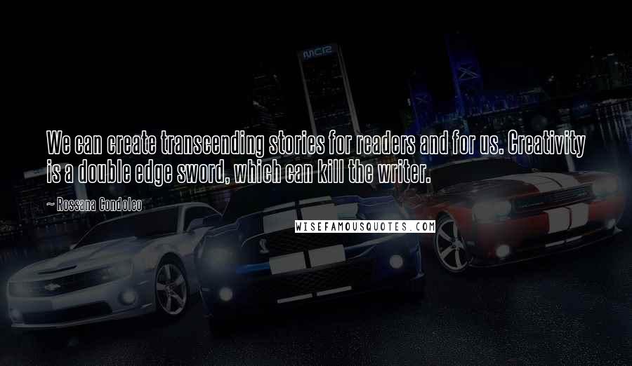 Rossana Condoleo Quotes: We can create transcending stories for readers and for us. Creativity is a double edge sword, which can kill the writer.