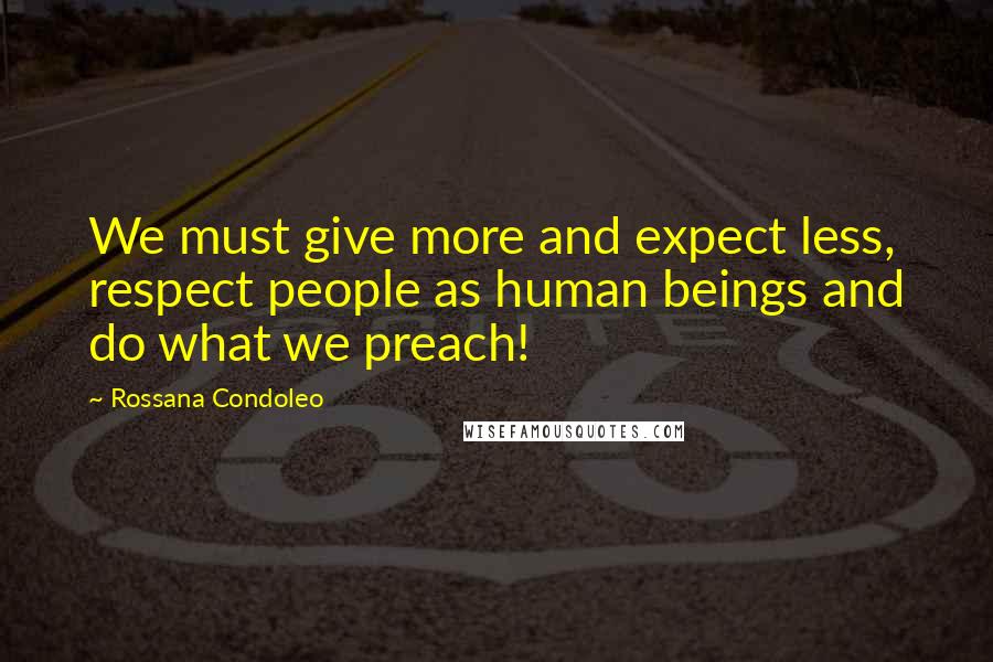 Rossana Condoleo Quotes: We must give more and expect less, respect people as human beings and do what we preach!