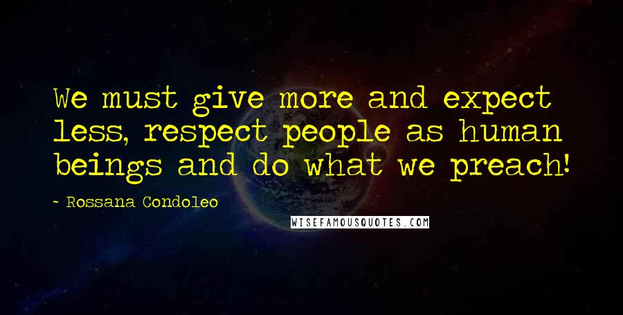 Rossana Condoleo Quotes: We must give more and expect less, respect people as human beings and do what we preach!